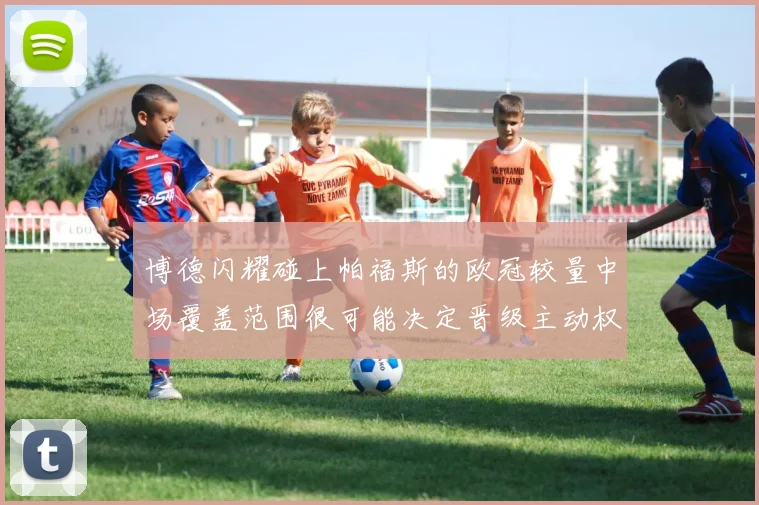 博德闪耀碰上帕福斯的欧冠较量中场覆盖范围很可能决定晋级主动权