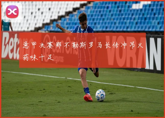 意甲决赛那不勒斯罗马长传冲吊火药味十足