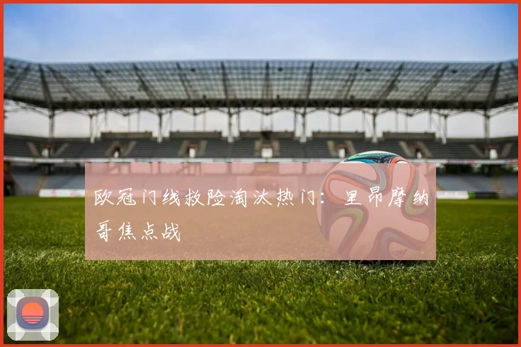 欧冠门线救险淘汰热门：里昂摩纳哥焦点战