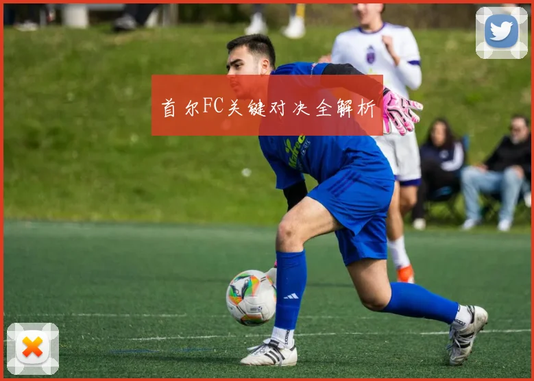 首尔FC关键对决全解析
