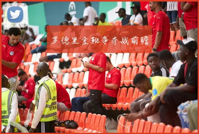 罗德里金靴争夺战前瞻