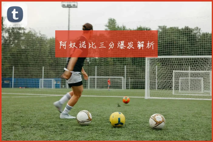 阿奴诺比三分爆发解析