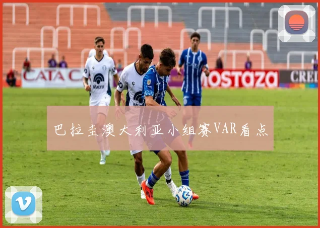巴拉圭澳大利亚小组赛VAR看点