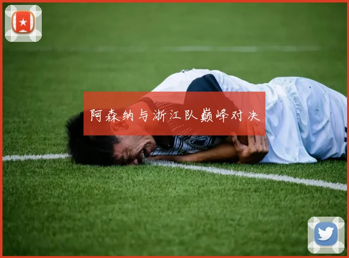 阿森纳与浙江队巅峰对决
