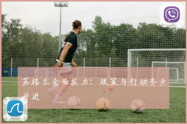 苏格兰全面发力：政策与行动齐头并进