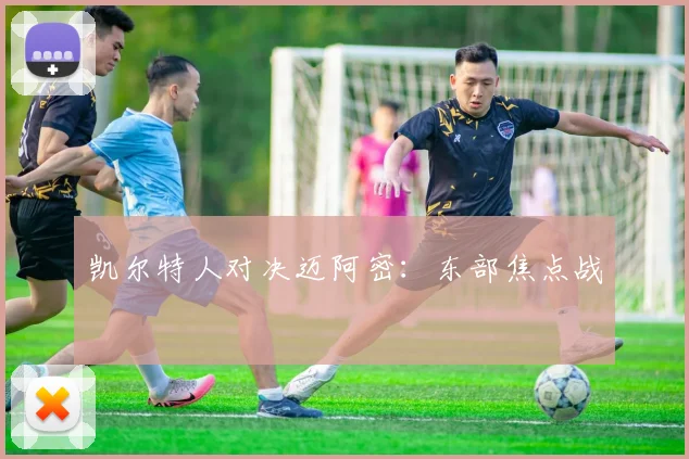 凯尔特人对决迈阿密：东部焦点战