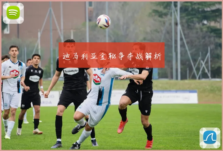 迪马利亚金靴争夺战解析