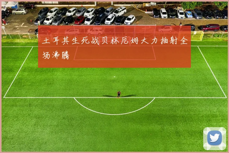 土耳其生死战贝林厄姆大力抽射全场沸腾
