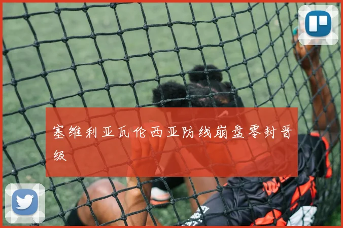 塞维利亚瓦伦西亚防线崩盘零封晋级
