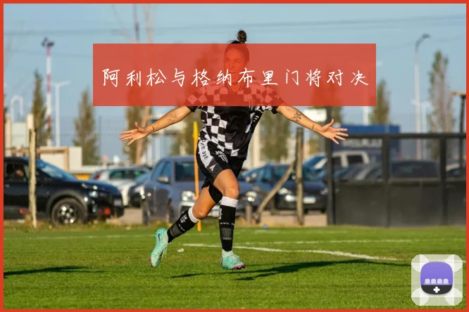 阿利松与格纳布里门将对决