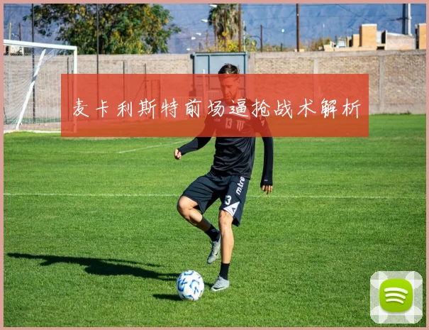 麦卡利斯特前场逼抢战术解析