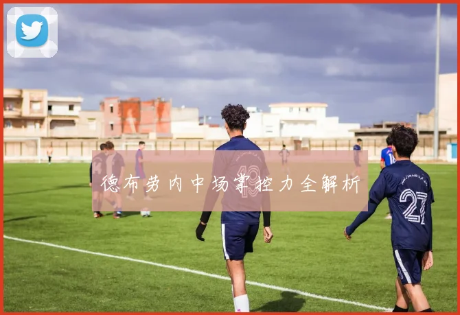 德布劳内中场掌控力全解析