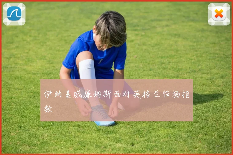 伊纳基威廉姆斯面对英格兰临场指数