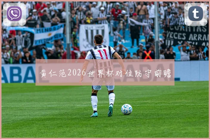 黄仁范2026世界杯对位防守前瞻