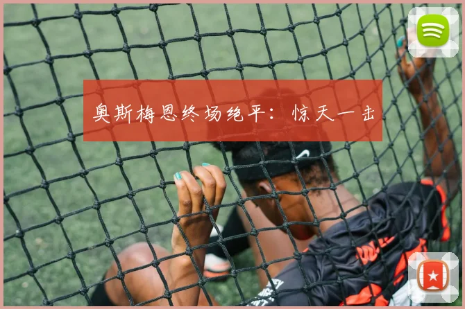 奥斯梅恩终场绝平：惊天一击