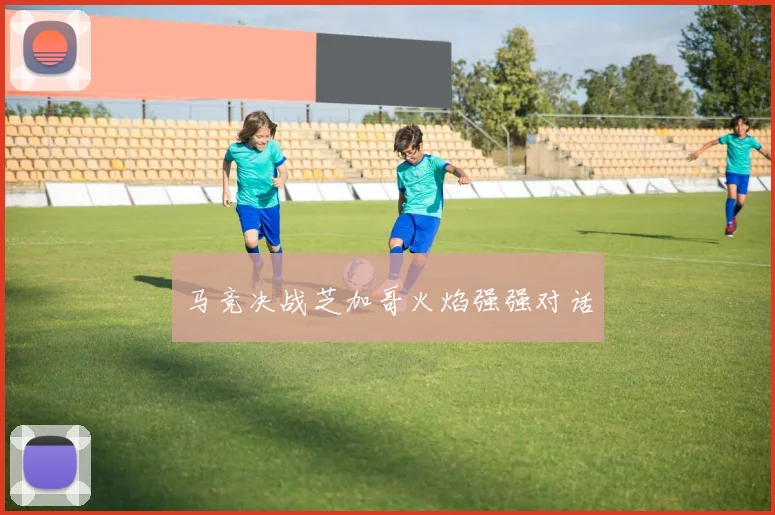 马竞决战芝加哥火焰强强对话