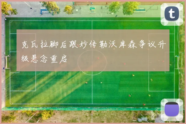 克瓦拉脚后跟妙传勒沃库森争议升级悬念重启