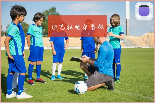 迪巴拉绝杀晋级