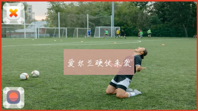 爱尔兰硬仗来袭