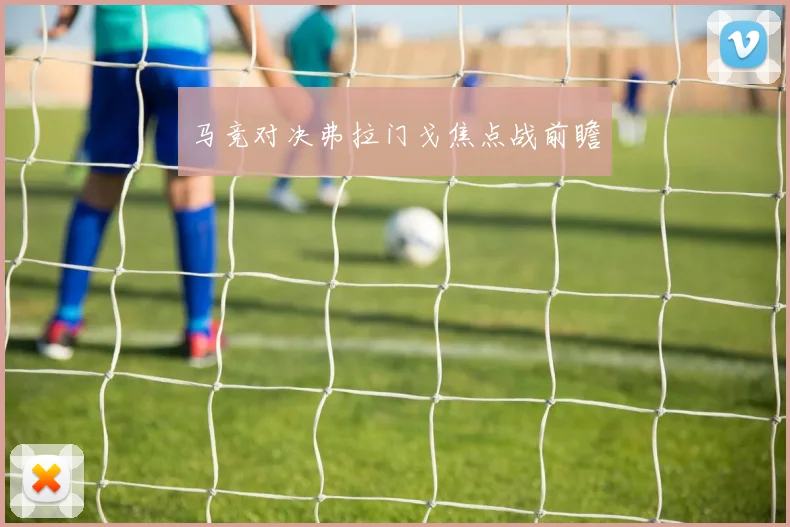 马竞对决弗拉门戈焦点战前瞻