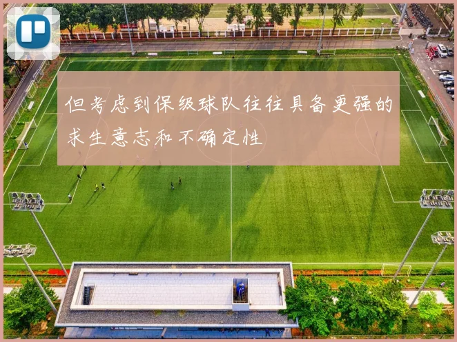 但考虑到保级球队往往具备更强的求生意志和不确定性