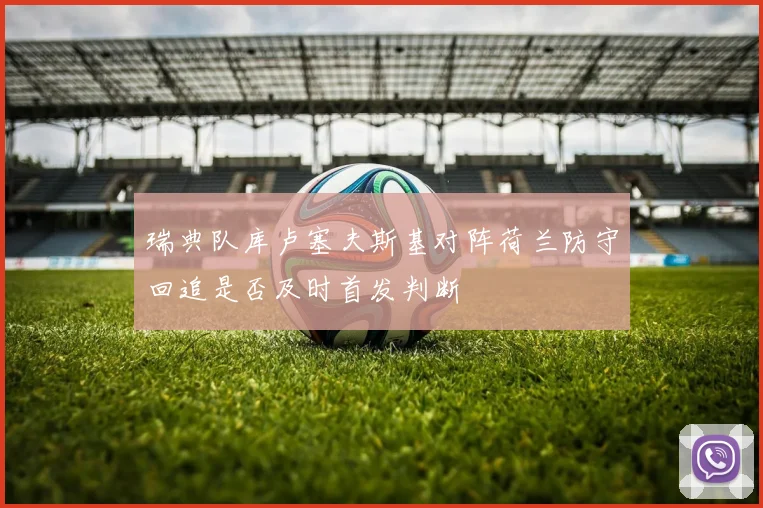 瑞典队库卢塞夫斯基对阵荷兰防守回追是否及时首发判断