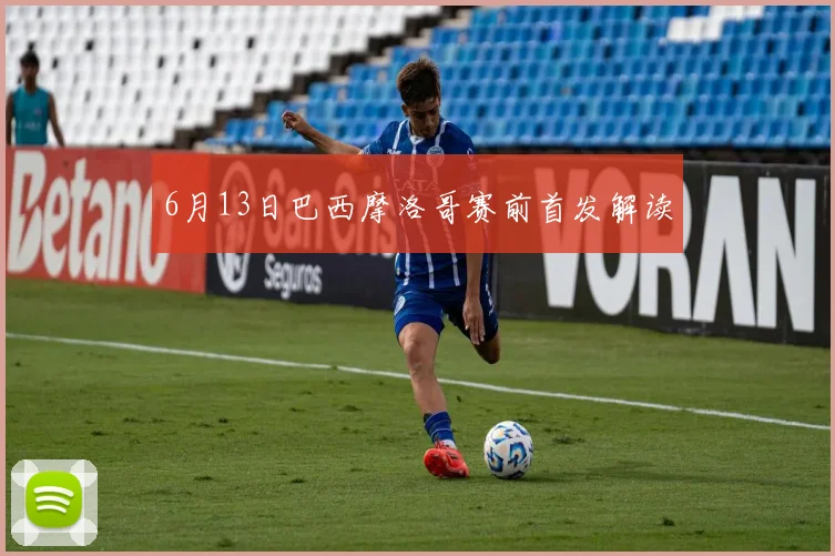 6月13日巴西摩洛哥赛前首发解读