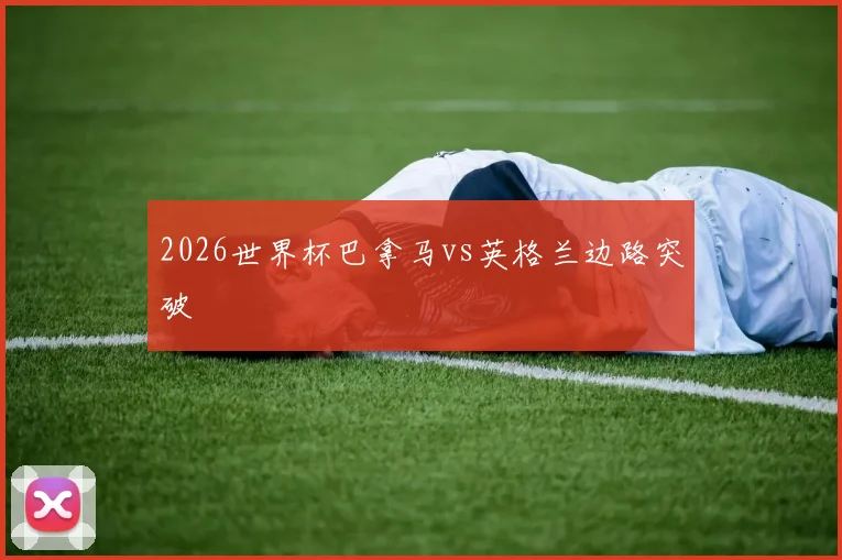 2026世界杯巴拿马vs英格兰边路突破