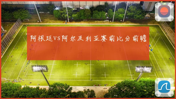 阿根廷vs阿尔及利亚赛前比分前瞻
