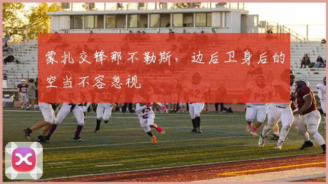 蒙扎交锋那不勒斯,边后卫身后的空当不容忽视