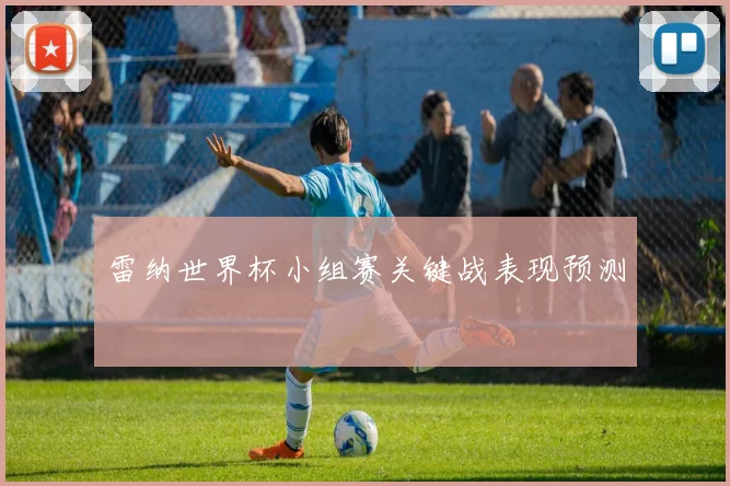 雷纳世界杯小组赛关键战表现预测