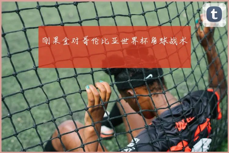 刚果金对哥伦比亚世界杯角球战术