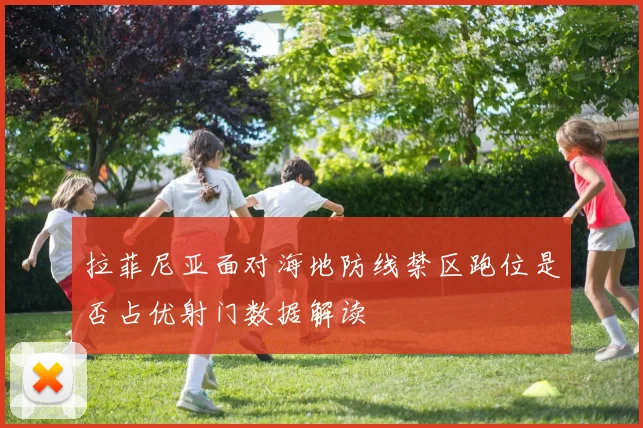 拉菲尼亚面对海地防线禁区跑位是否占优射门数据解读