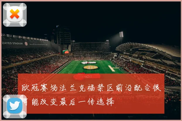欧冠赛场法兰克福禁区前沿配合很可能改变最后一传选择