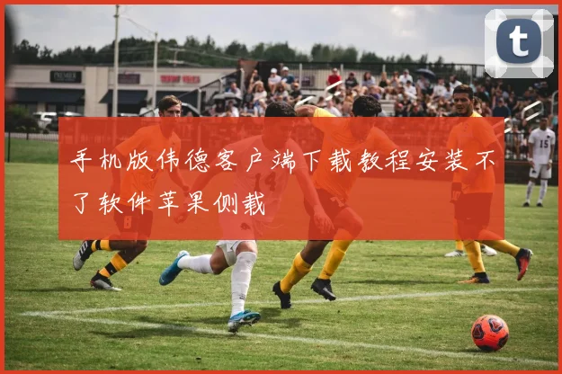 手机版伟德客户端下载教程安装不了软件苹果侧载