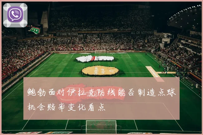 鲍勃面对伊拉克防线能否制造点球机会赔率变化看点