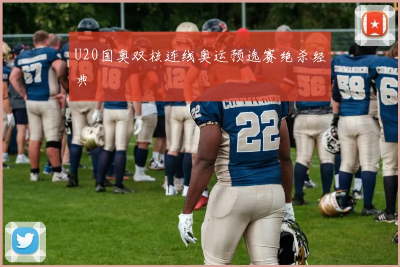 U20国奥双核连线奥运预选赛绝杀经典