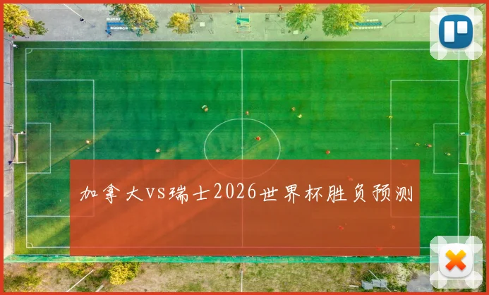 加拿大vs瑞士2026世界杯胜负预测