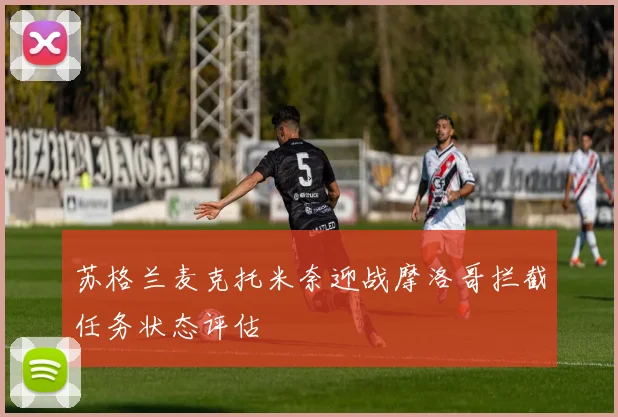 苏格兰麦克托米奈迎战摩洛哥拦截任务状态评估