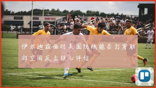 伊尔迪兹面对美国防线能否打穿肋部空间反击核心评估