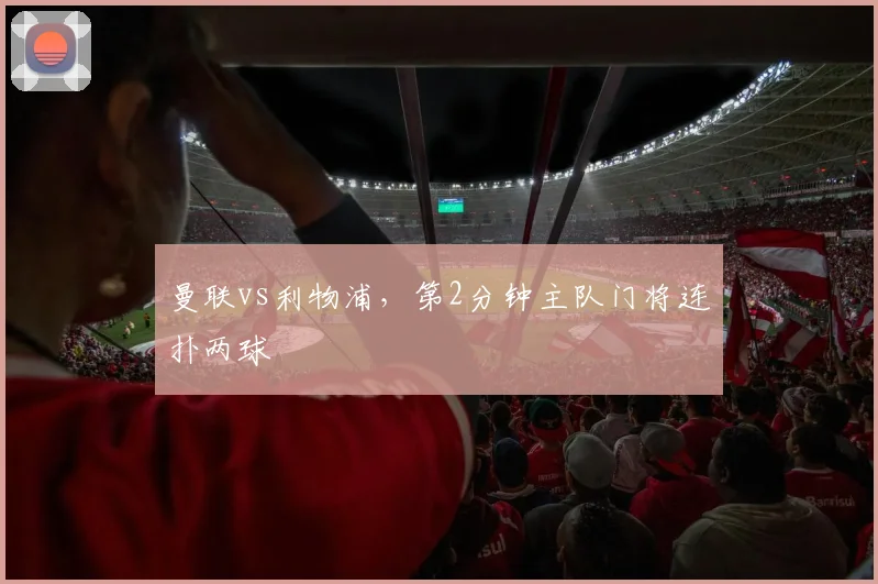 曼联vs利物浦，第2分钟主队门将连扑两球