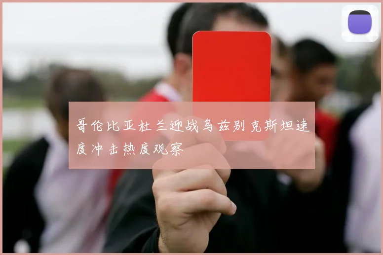 哥伦比亚杜兰迎战乌兹别克斯坦速度冲击热度观察