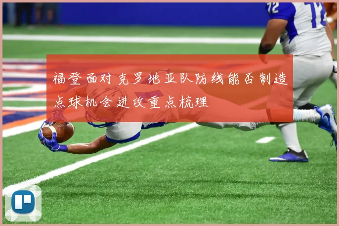福登面对克罗地亚队防线能否制造点球机会进攻重点梳理