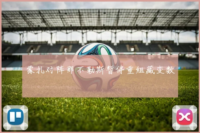 蒙扎对阵那不勒斯暂停重组藏变数