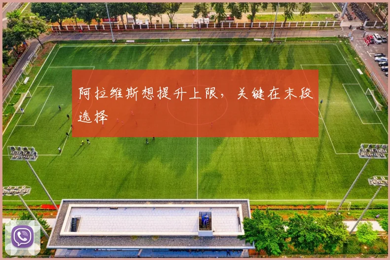 阿拉维斯想提升上限，关键在末段选择