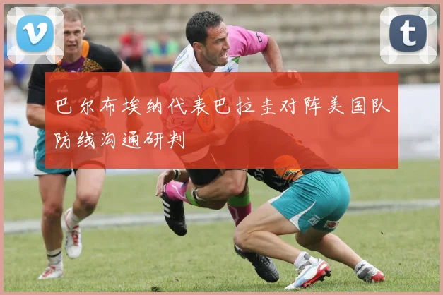 巴尔布埃纳代表巴拉圭对阵美国队防线沟通研判